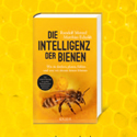 Die Intelligenz der Bienen. Wie sie denken, planen, fühlen und was wir daraus lernen können